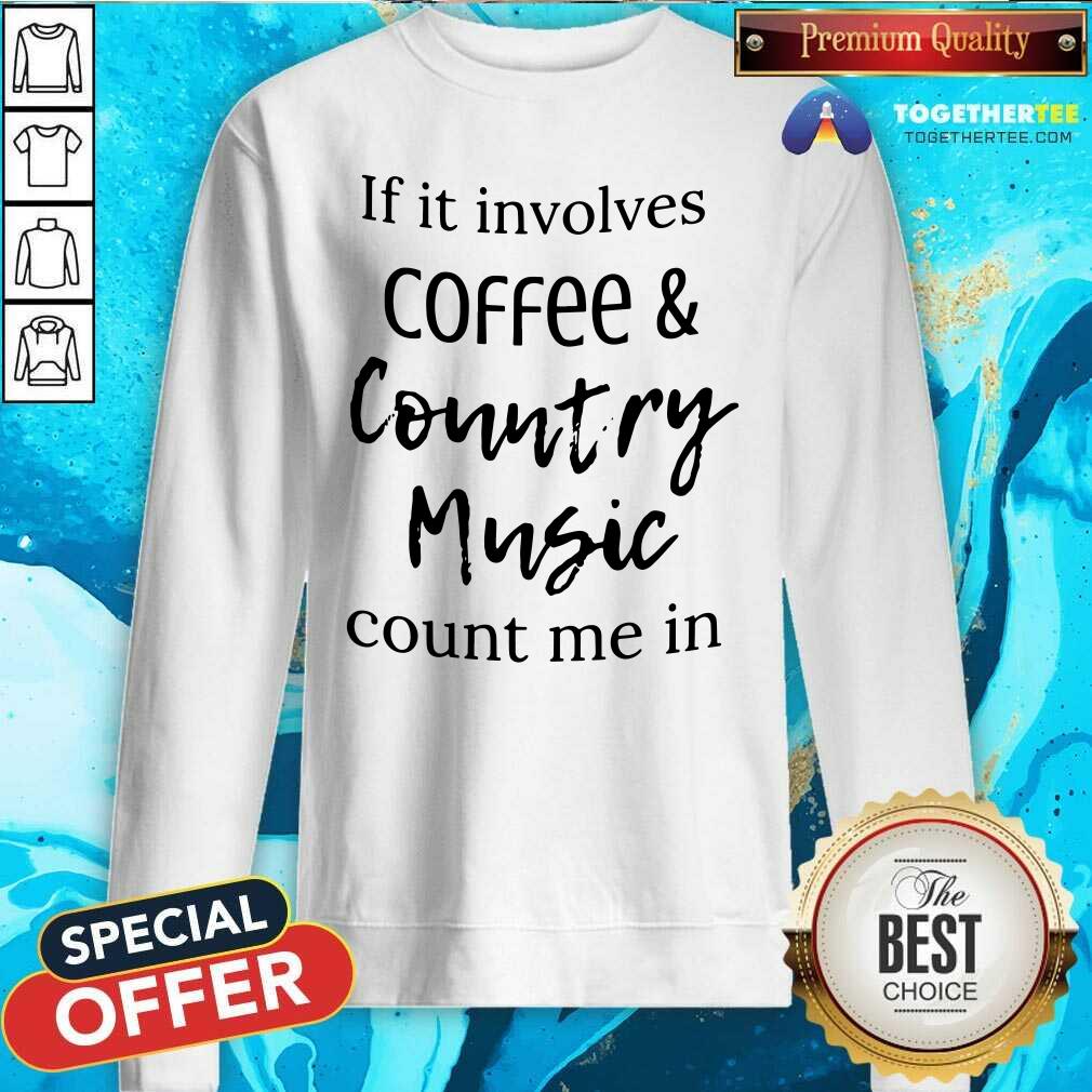 Nice If It Involves Coffee And Country Music Count Me In Shirt - Image 2