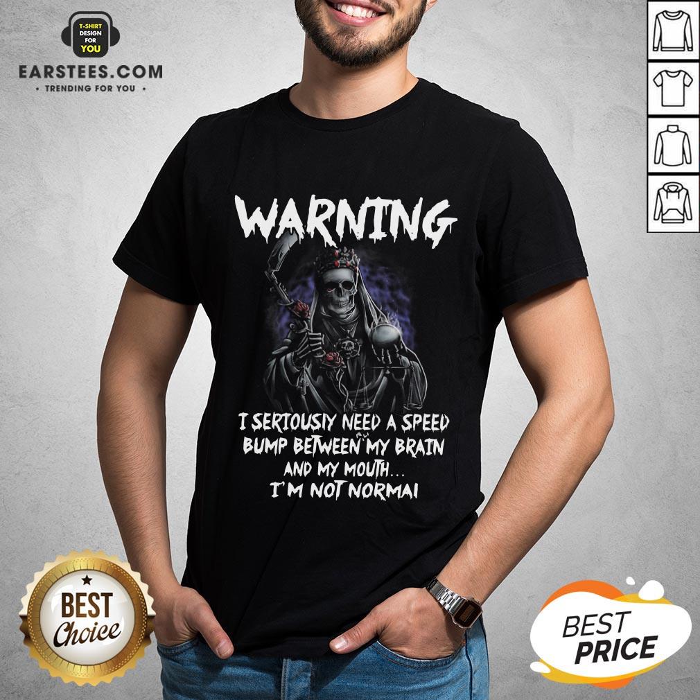 Pretty Death Warning I Seriously Need A Speed Bump Between Brain And My Mouth I’m Not Normal Shirt