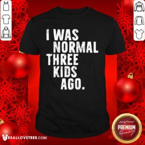 Beautiful I Was Normal Three Kids Ago Shirt