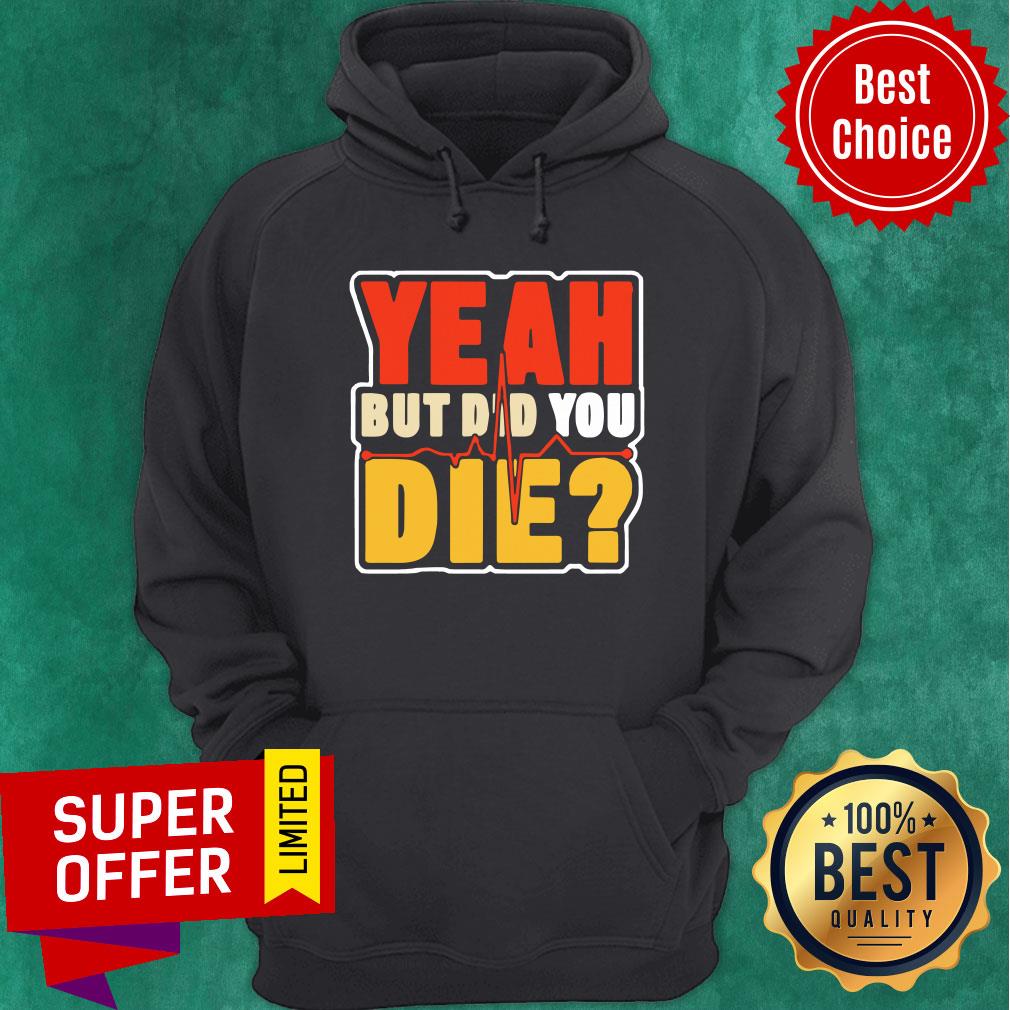 Heartbeat Yeah But Did You Die Shirt