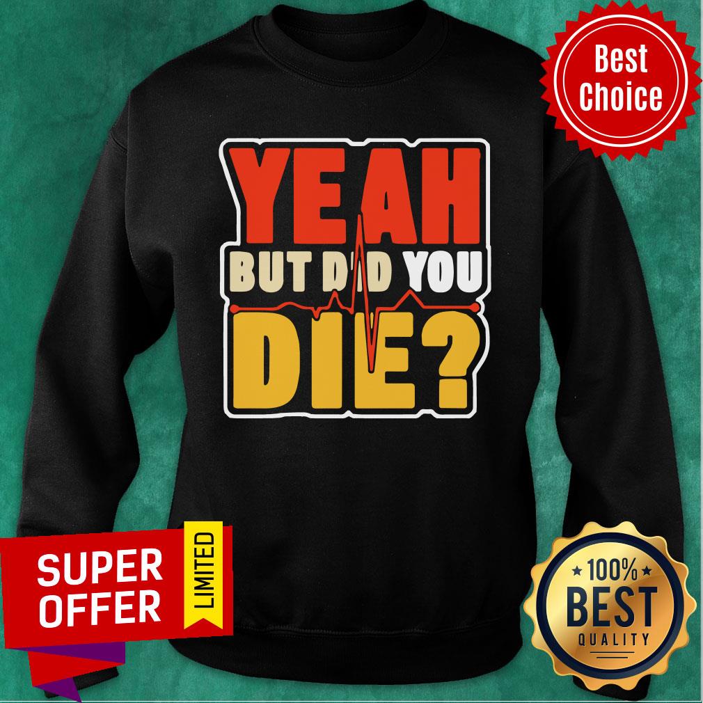 Heartbeat Yeah But Did You Die Shirt - Image 4