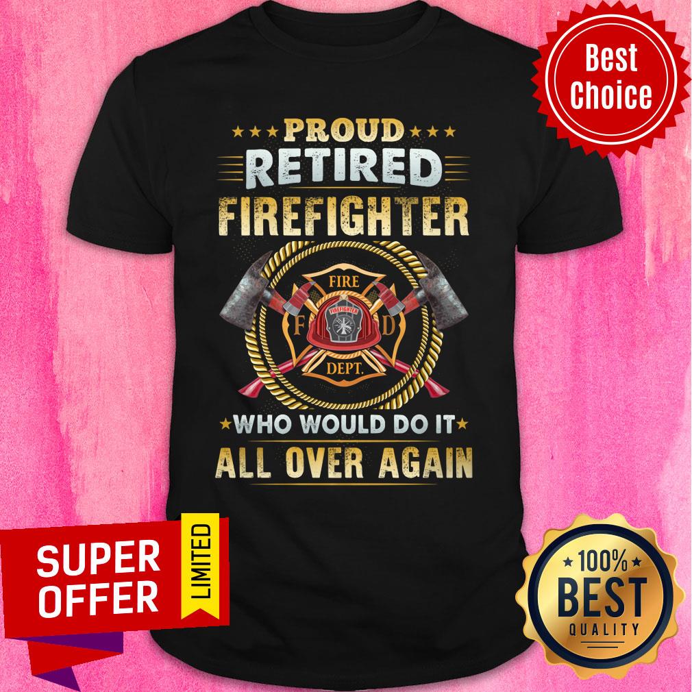 Proud Retired Firefighter Fire All Over Again Shirt