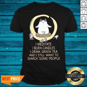 Pro I Meditate I Burn Candles I Drink Green Tea And I Still Want To Smack Some People Shirt