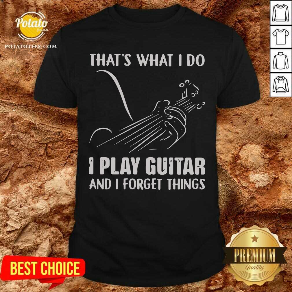 Thats What I Do I Play Guitar And I Forget Things Shirt