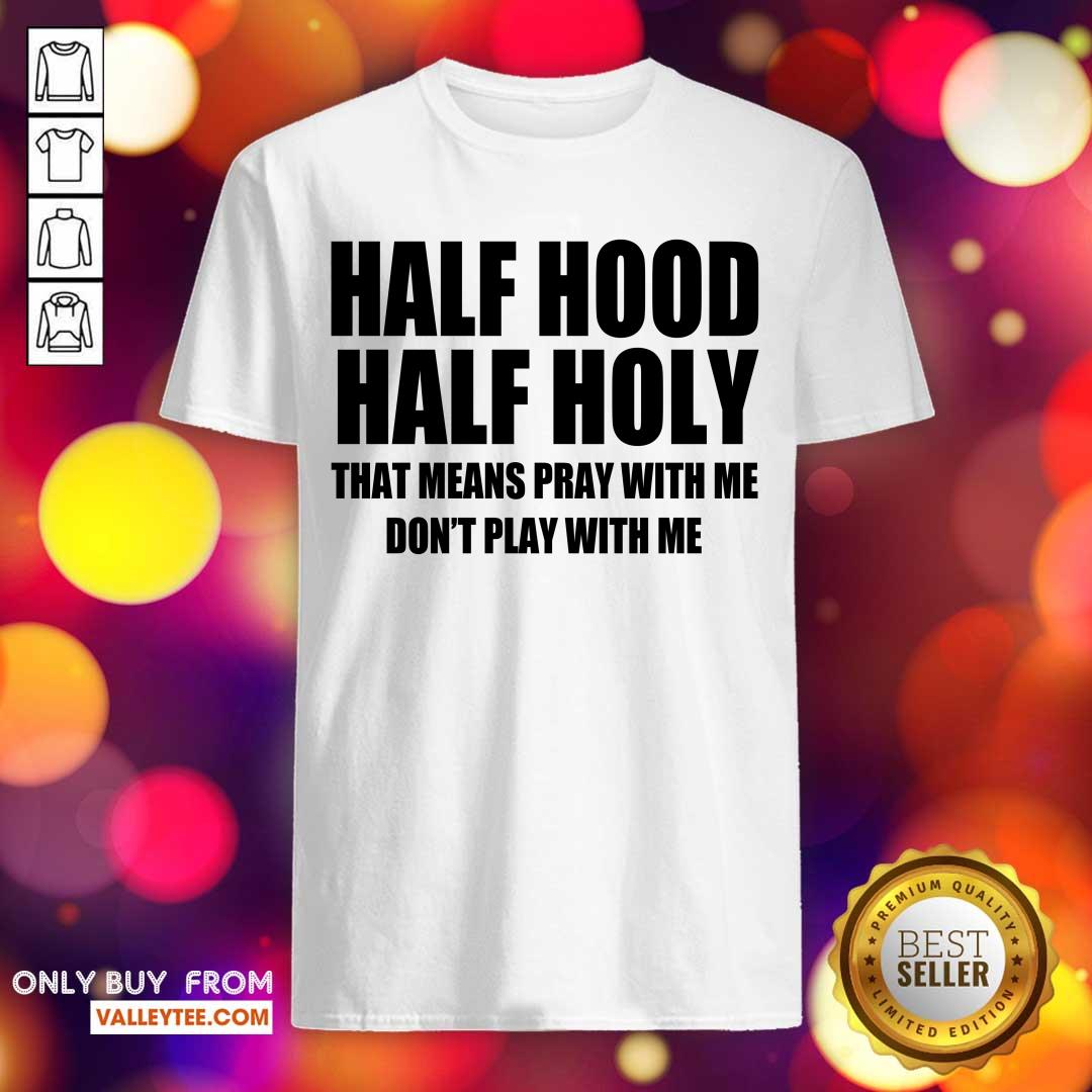 Happy Half Hood Half Holy That Means Pray With Me Don't Play With Me Shirt