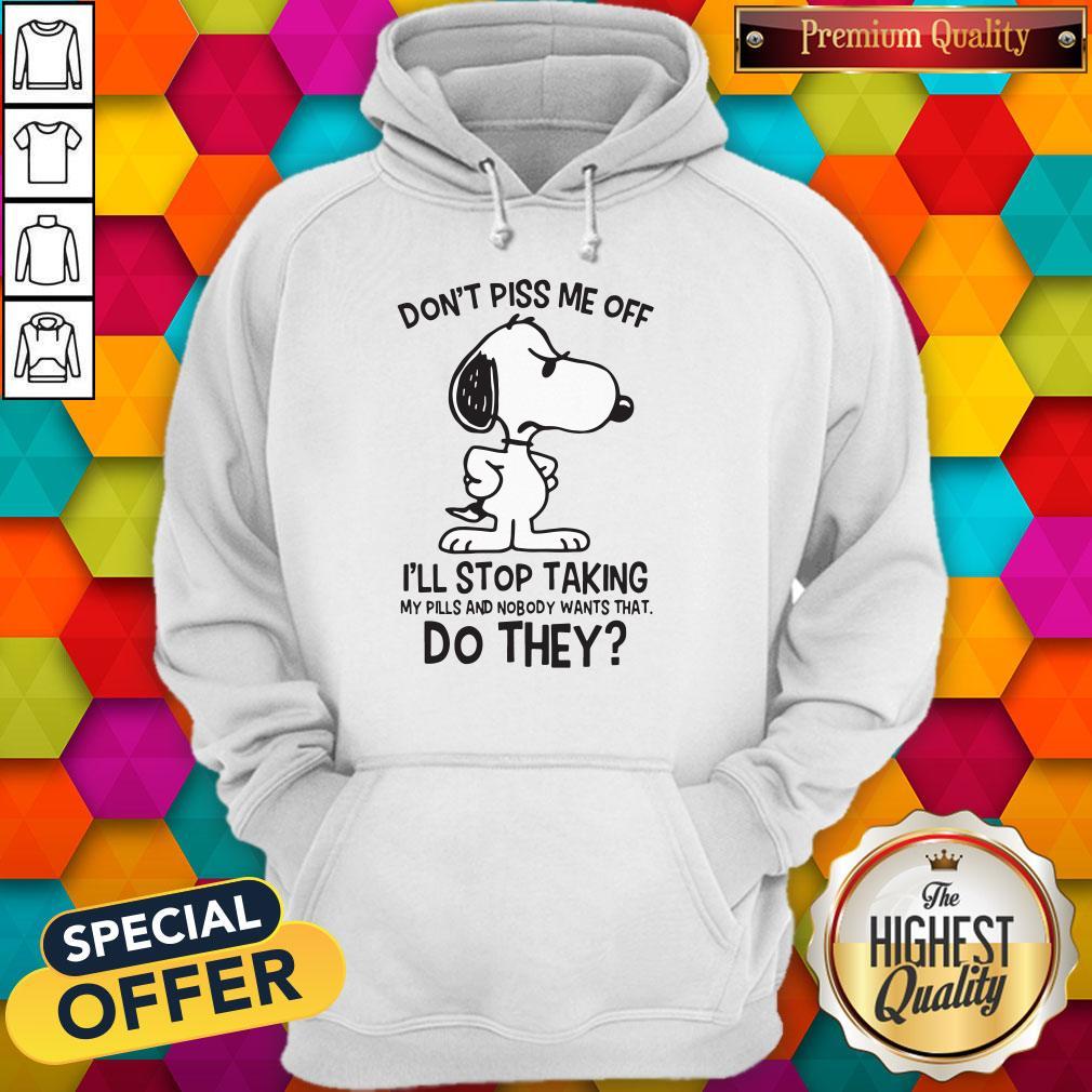Snoopy Don’t Piss Me Off I’ll Stop Taking My Pills And Nobody Wants That Do They Shirt - Image 3