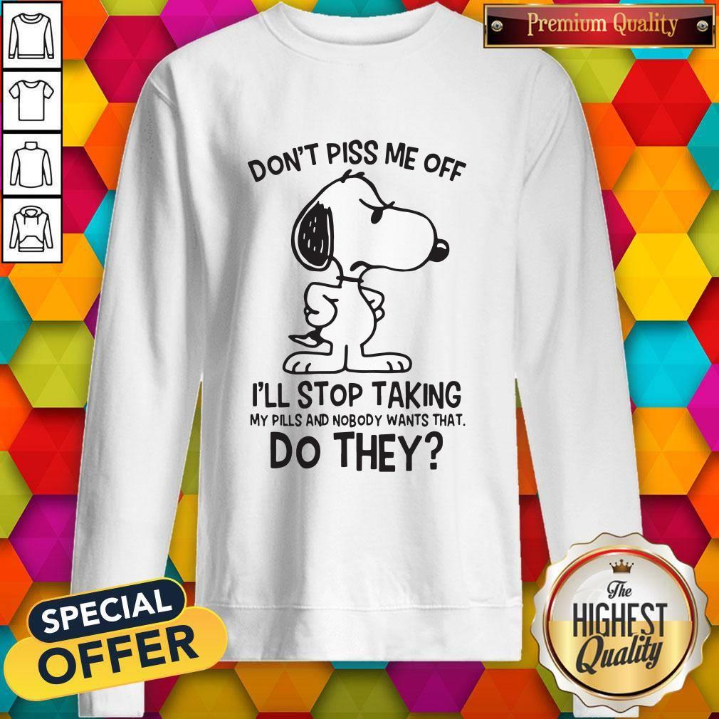 Snoopy Don’t Piss Me Off I’ll Stop Taking My Pills And Nobody Wants That Do They Shirt - Image 5