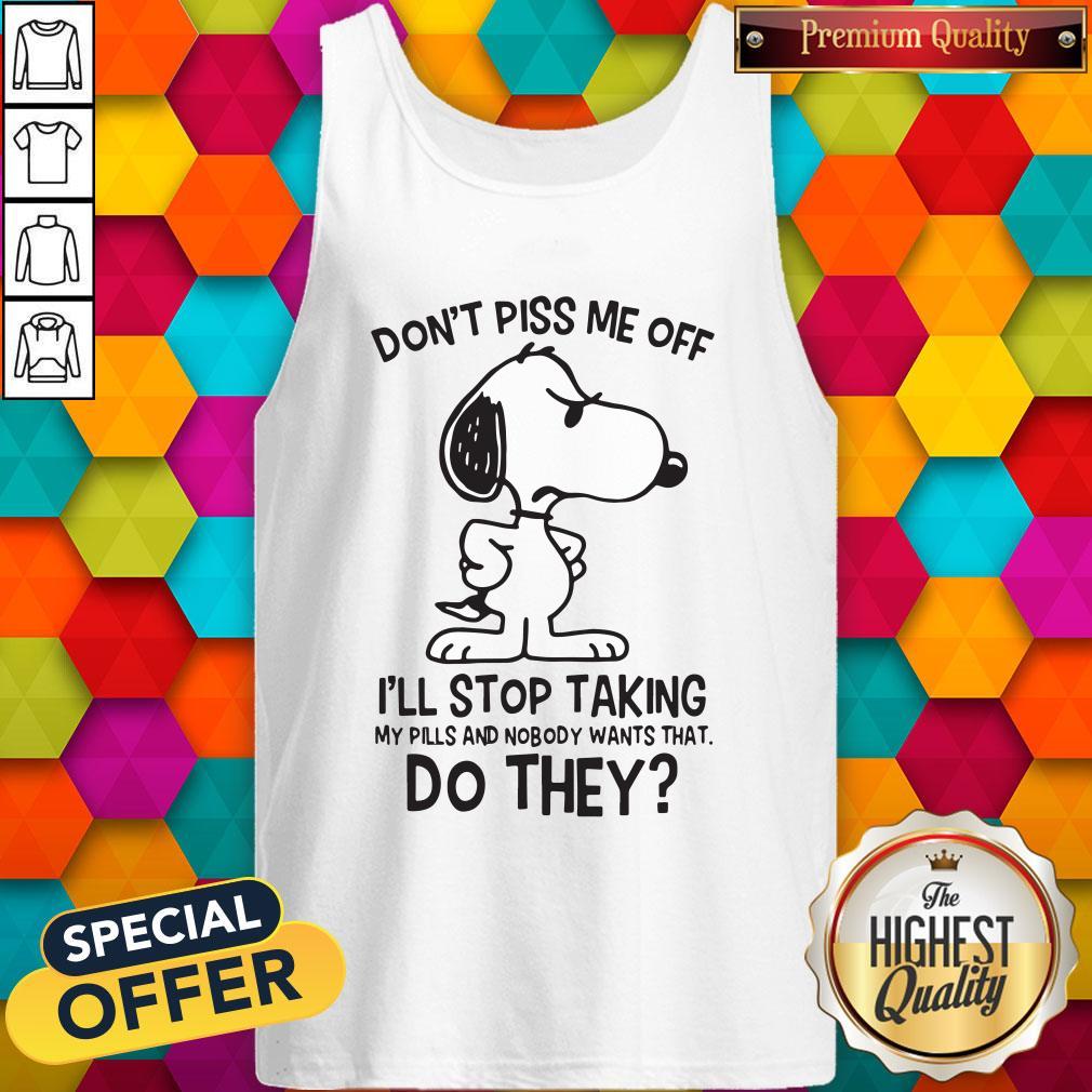 Snoopy Don’t Piss Me Off I’ll Stop Taking My Pills And Nobody Wants That Do They Shirt - Image 4