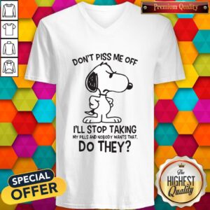 Alternative view of Snoopy Don’t Piss Me Off I’ll Stop Taking My Pills And Nobody Wants That Do They Shirt