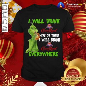 Hot The Grinch I Will Drink Crown Royal Here Or There I Will Drink Crown Royal Everywhere Shirt