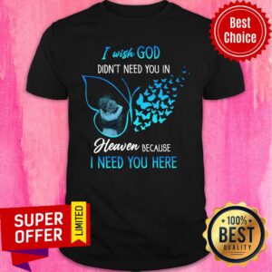 I Wish God Didn't Need You In Heaven Butterfly Shirt