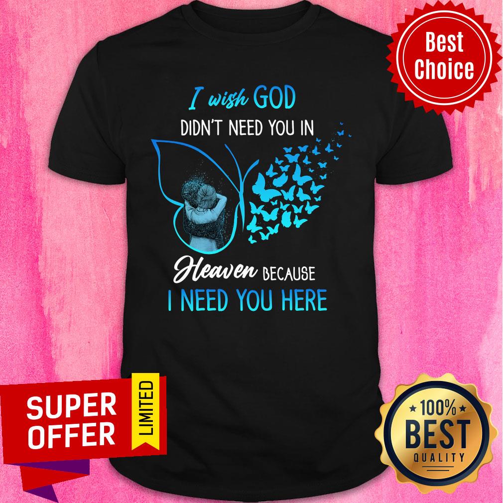 I Wish God Didn't Need You In Heaven Butterfly Shirt