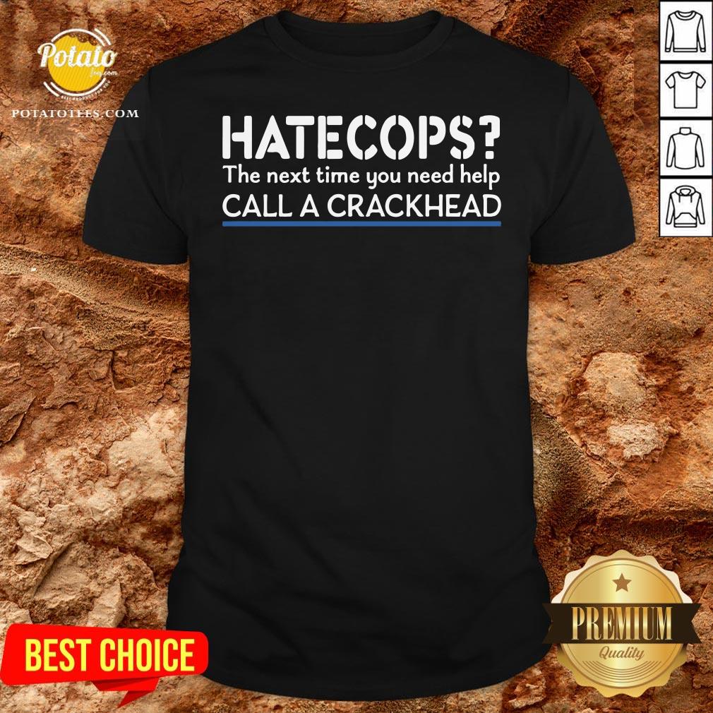 Funny Hate Cops The Nest Time You Need Help Call A Crackhead Shirt