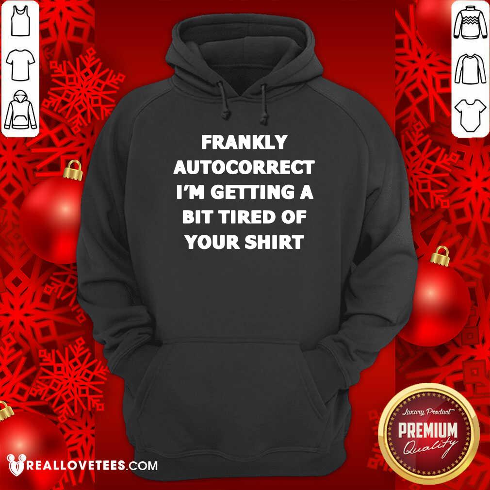 Frankly Autocorrect Im Getting A Bit Tired Of Your Shirt - Image 2