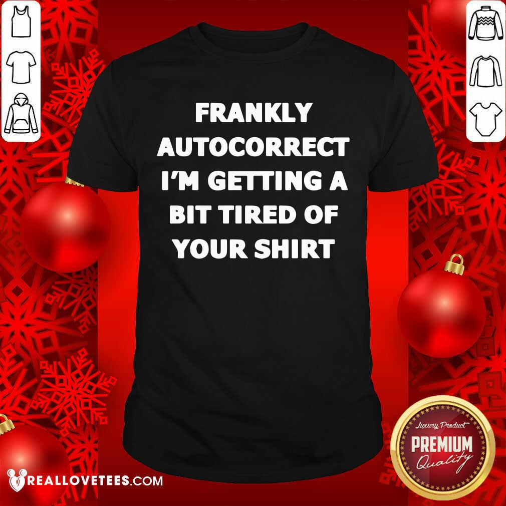 Frankly Autocorrect Im Getting A Bit Tired Of Your Shirt