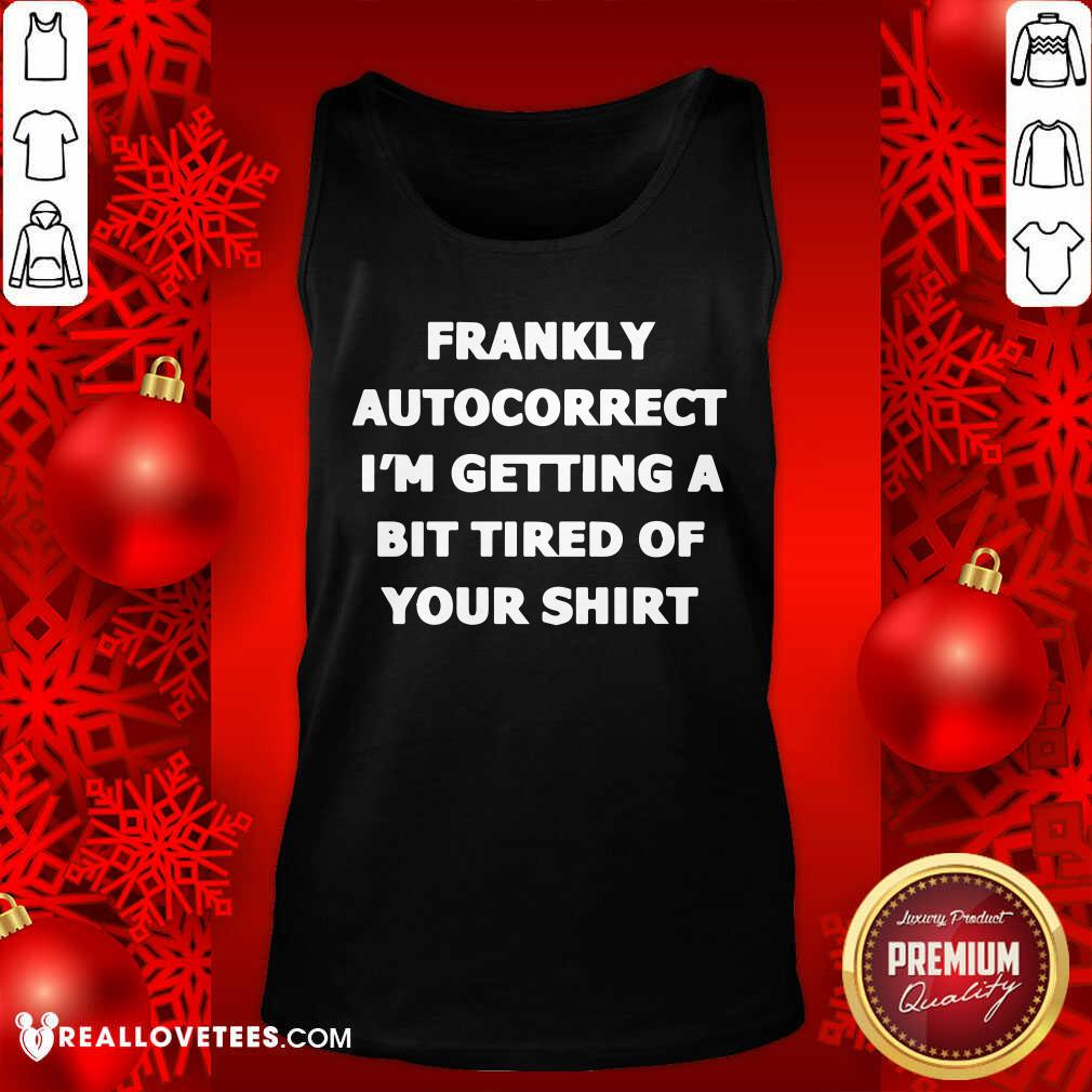 Frankly Autocorrect Im Getting A Bit Tired Of Your Shirt - Image 4