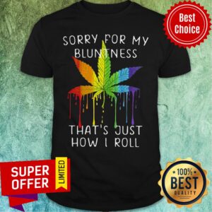 Awesome Weed Sorry For My Bluntness Thats Just How I Roll Shirt