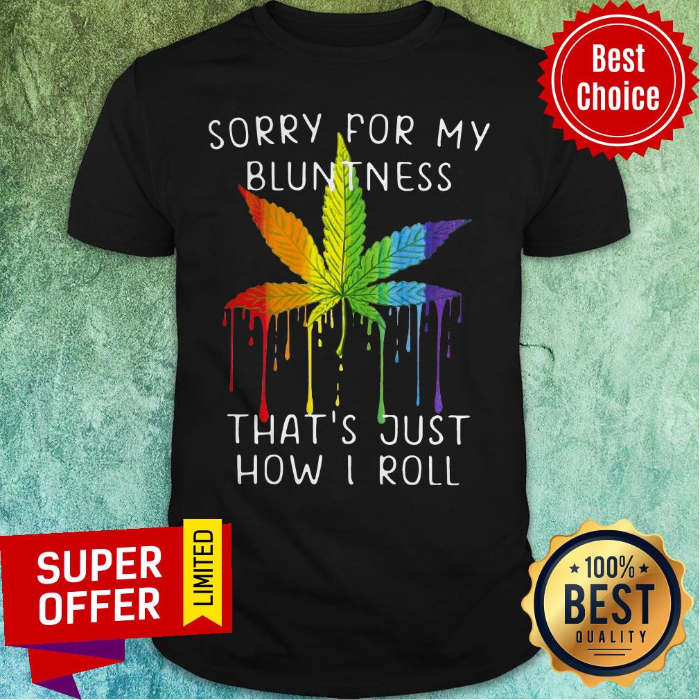 Awesome Weed Sorry For My Bluntness Thats Just How I Roll Shirt