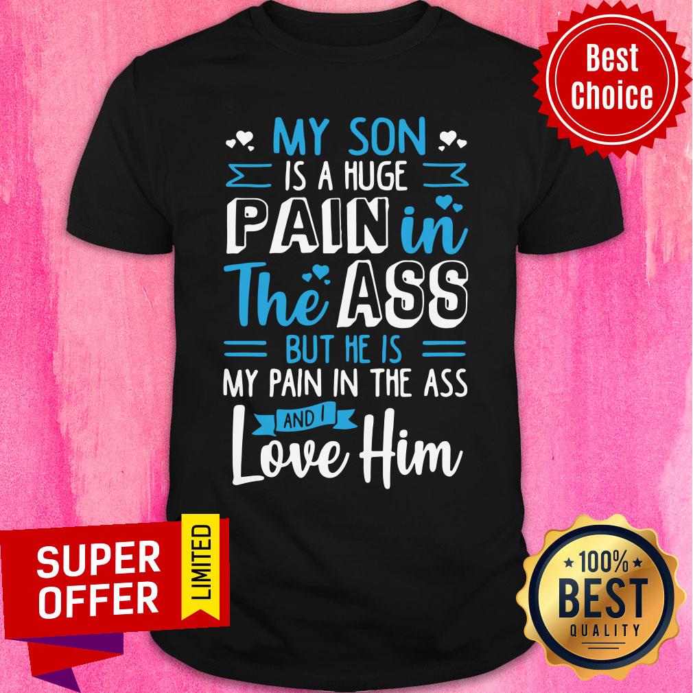 My Son Is Huge Pain Ass Love Him Shirt