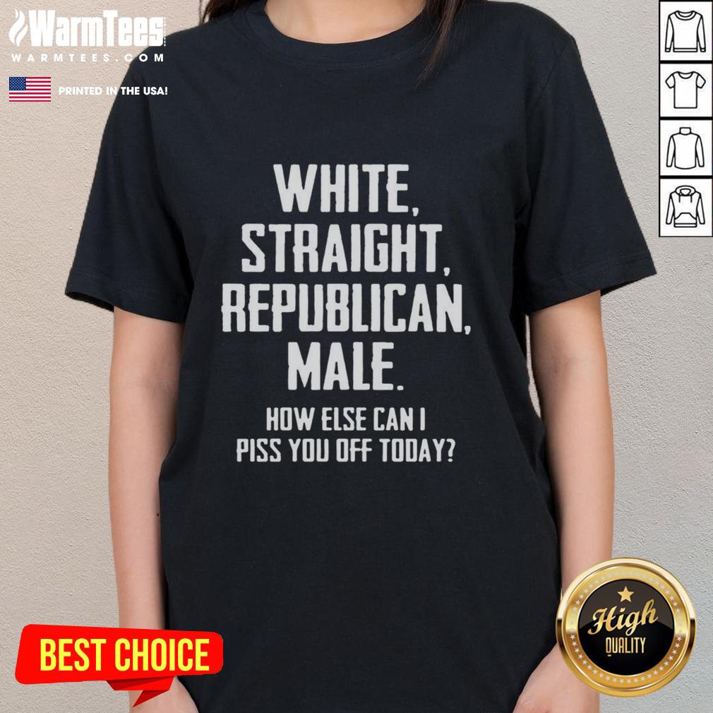 Official White Straight Republican Male How Else Can I Piss You Off Today Letter T-Shirt - Image 3