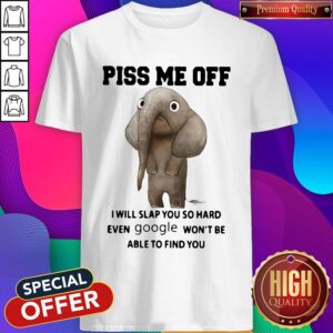 Elephant Piss Me Off I Will Slap You So Hard Even Google Won’t Be Able To Find You Shirt