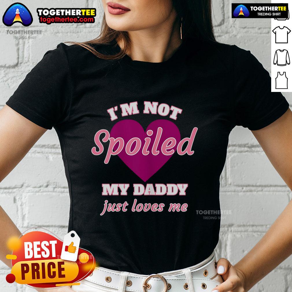 Nice I'm Not Spoiled My Daddy Just Loves Me T-Shirt - Image 3