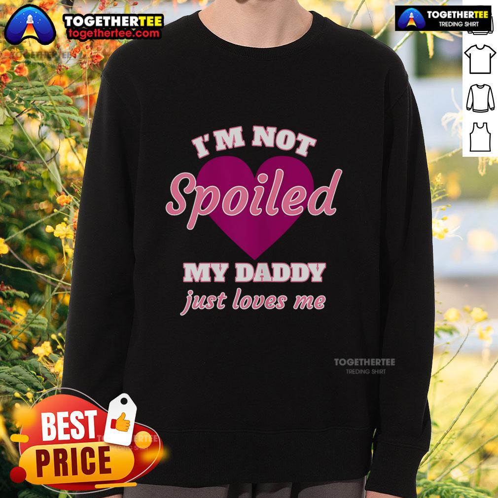Nice I'm Not Spoiled My Daddy Just Loves Me T-Shirt - Image 5