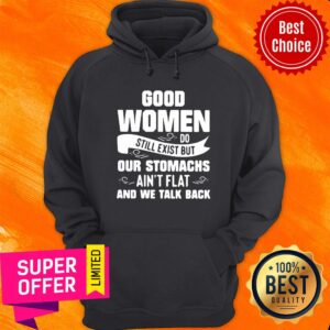 Alternative view of Good Women Do Still Exist But Our Stomachs Ain’t Flat And We Talk Back Shirt