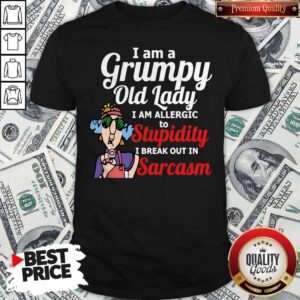 I Am A Grumpy Old Lady I Am Allergic To Stupidity I Break Out In Sarcasm Shirt