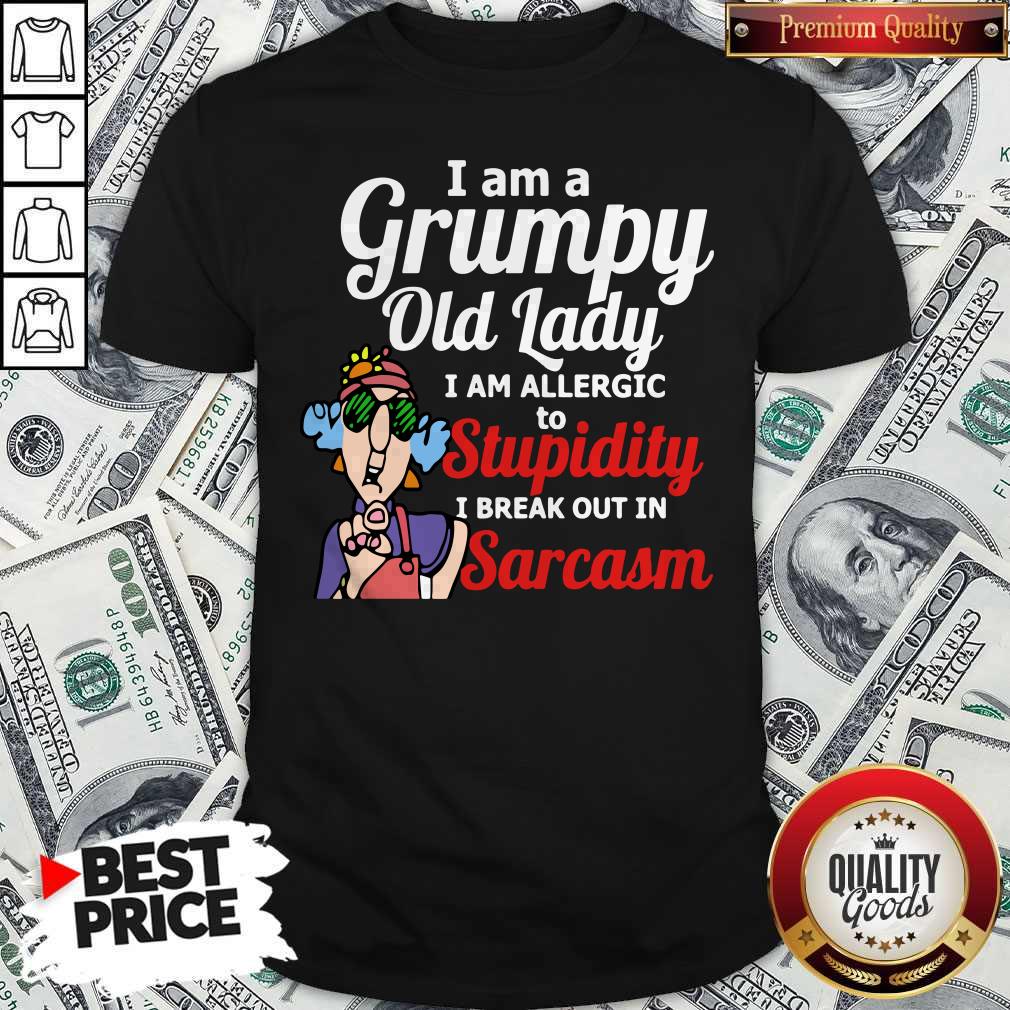 I Am A Grumpy Old Lady I Am Allergic To Stupidity I Break Out In Sarcasm Shirt