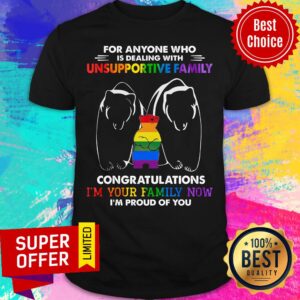 For Anyone Who Unsupportive Family I'm Your Family Now Shirt