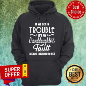 Alternative view of If We Get In Trouble It’s My Granddaughter’s Fault Because I Listened To Her Shirt