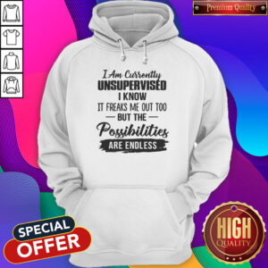 Alternative view of Original I Am Currently Unsupervised I Know It Freaks Me Out Too But The Possibilities Are Endless Shirt