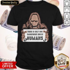 Bigfoot There Is Only One Dangerous Breed Humans Shirt