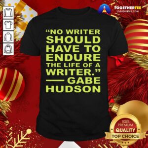 Cute No Writer Should Have To Endure The Life Of A Writer Gabe Hudson Shirt