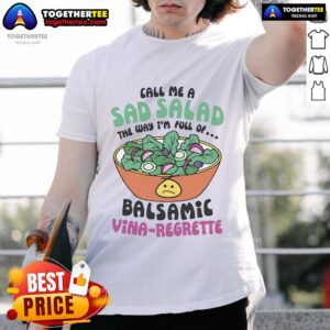 Top Call Me A Sad Salad The Way I'm Full Of Balsamic Vina-Regrette T-Shirt