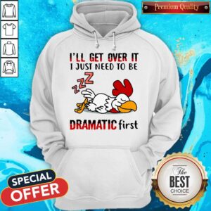 Alternative view of Chicken Sleep I’ll Get Over It I Just Need To Be Dramatic First Shirt