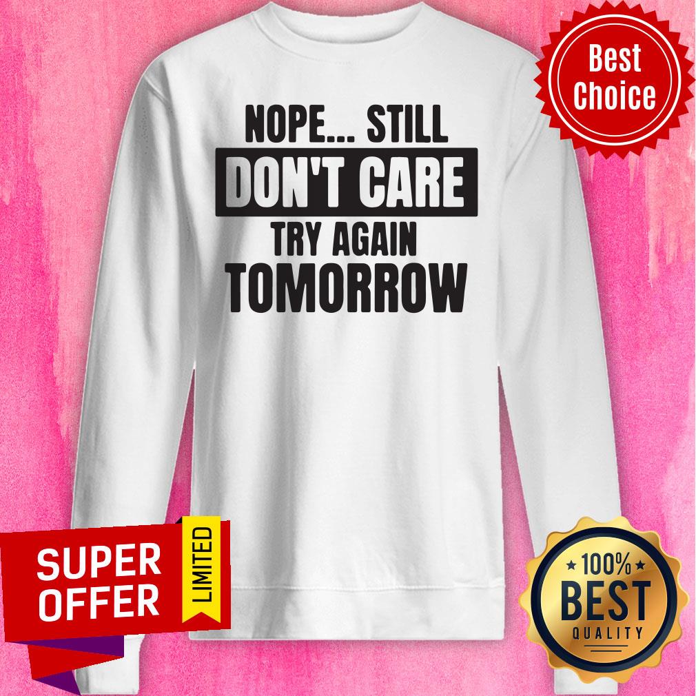 Funny Nope Still Don't Care Try Again Tomorrow Shirt - Image 2