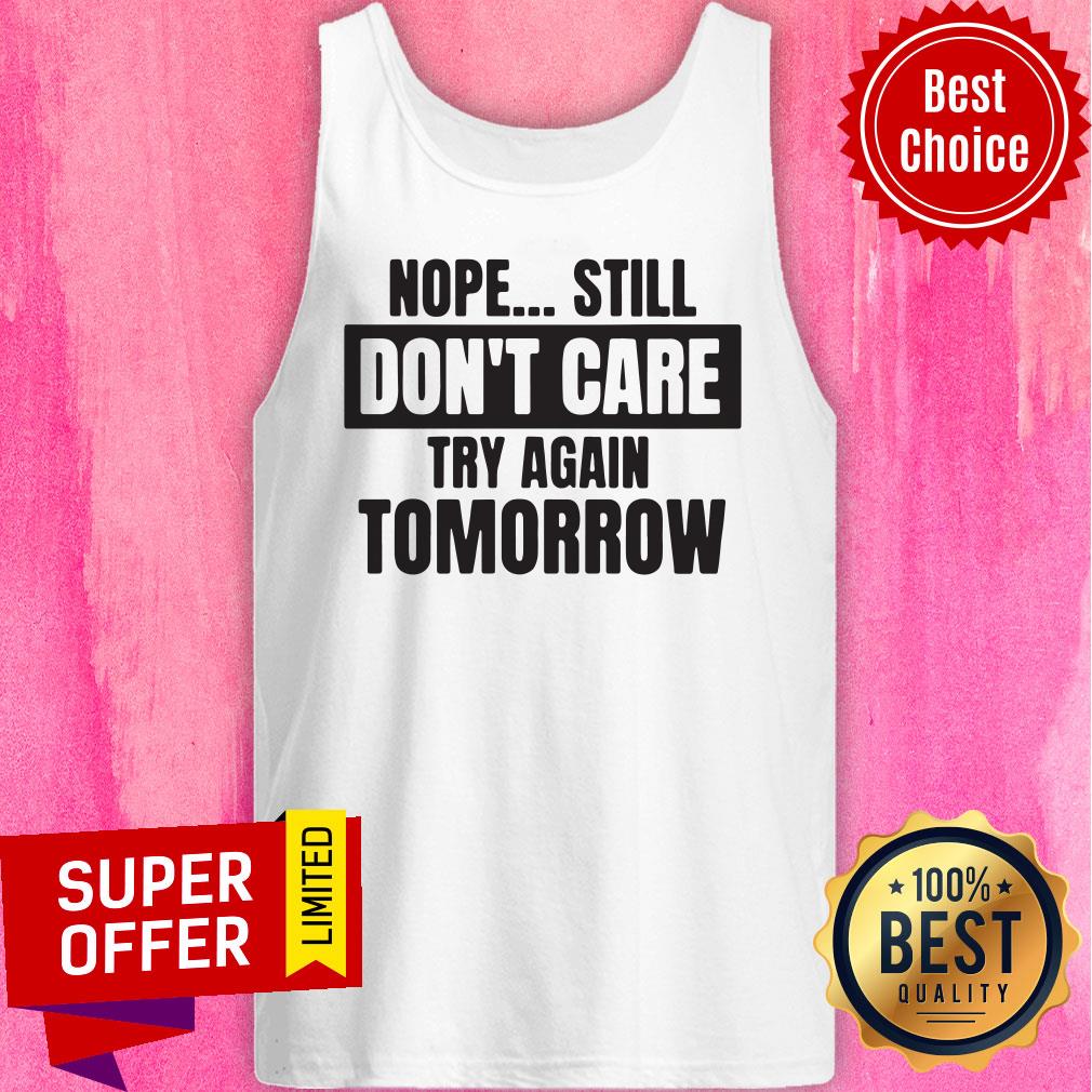 Funny Nope Still Don't Care Try Again Tomorrow Shirt - Image 5