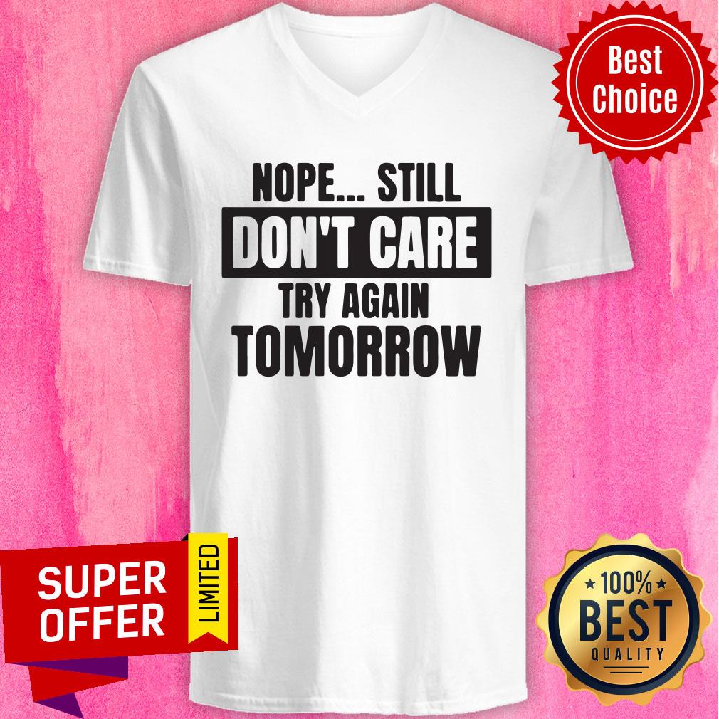 Funny Nope Still Don't Care Try Again Tomorrow Shirt - Image 4