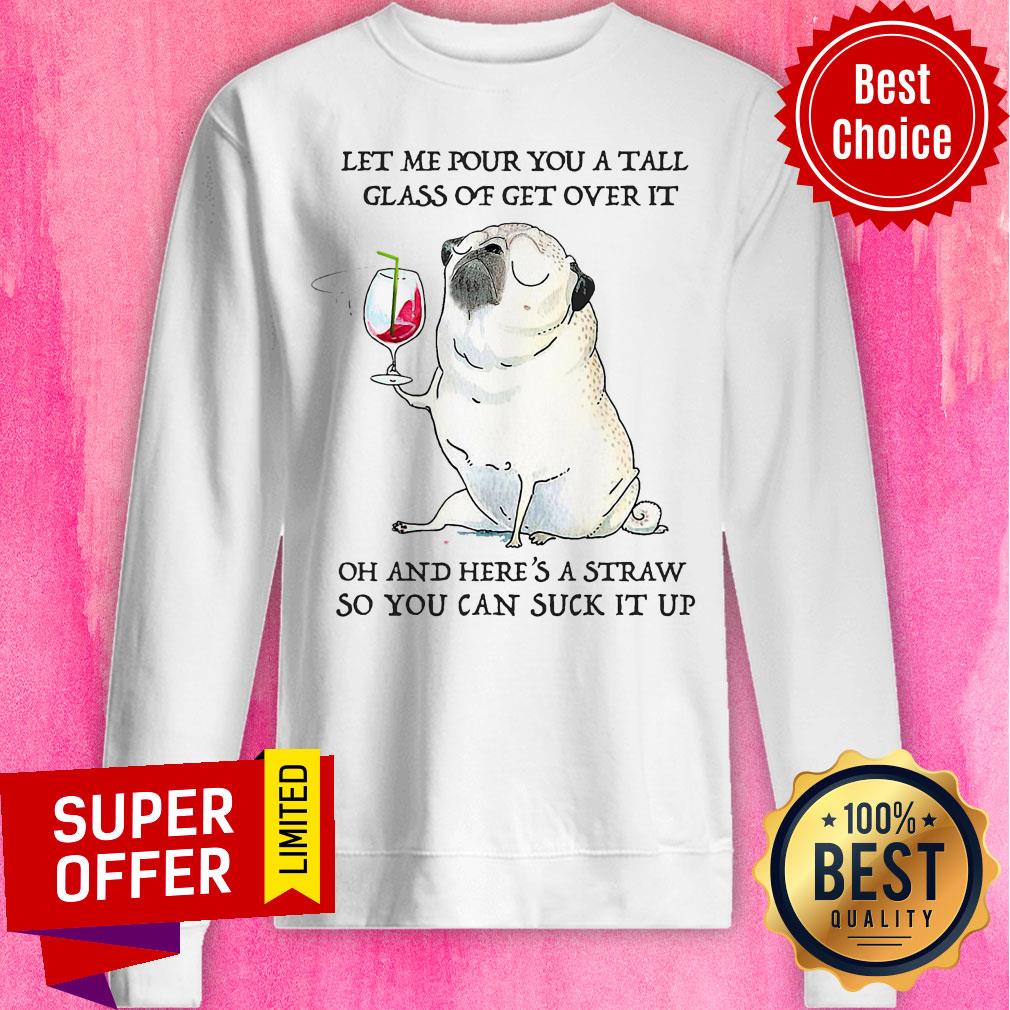 Let Me Pour You Tall Glass Of Get Over It Oh And Here's A Straw So You Can Suck It Up Shirt - Image 4
