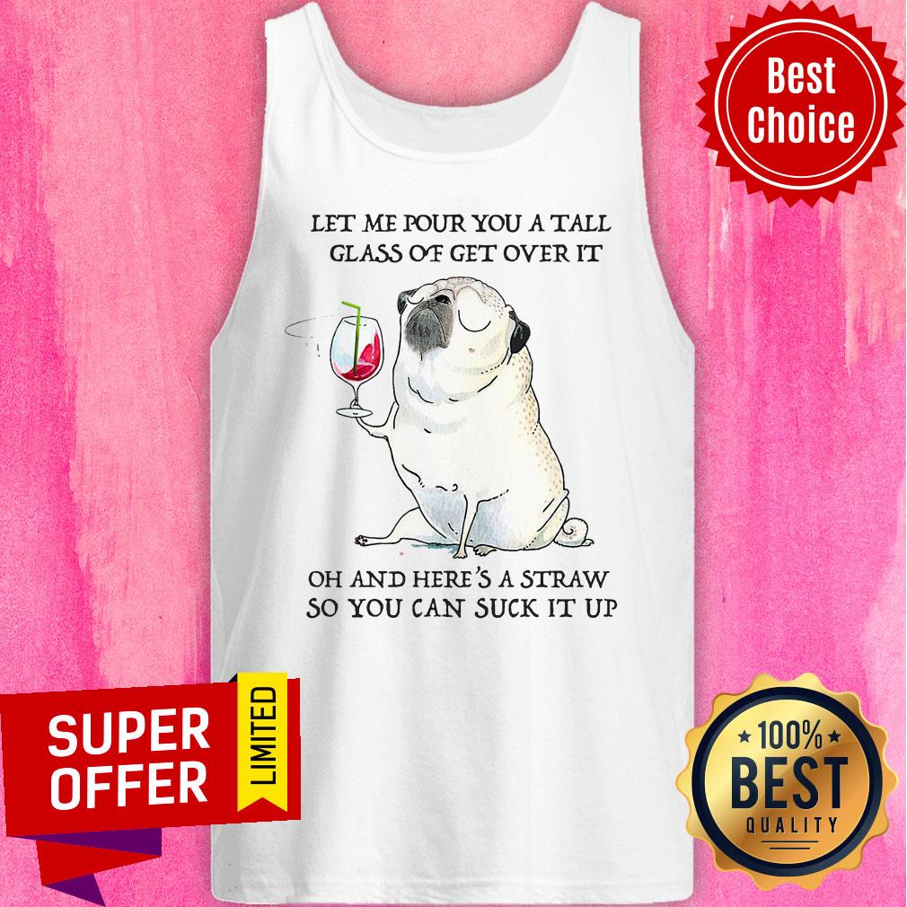 Let Me Pour You Tall Glass Of Get Over It Oh And Here's A Straw So You Can Suck It Up Shirt - Image 5