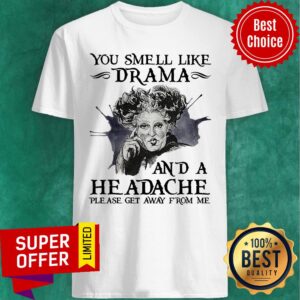You Smell Like Drama And A Headache Please Get Away From Me Shirt