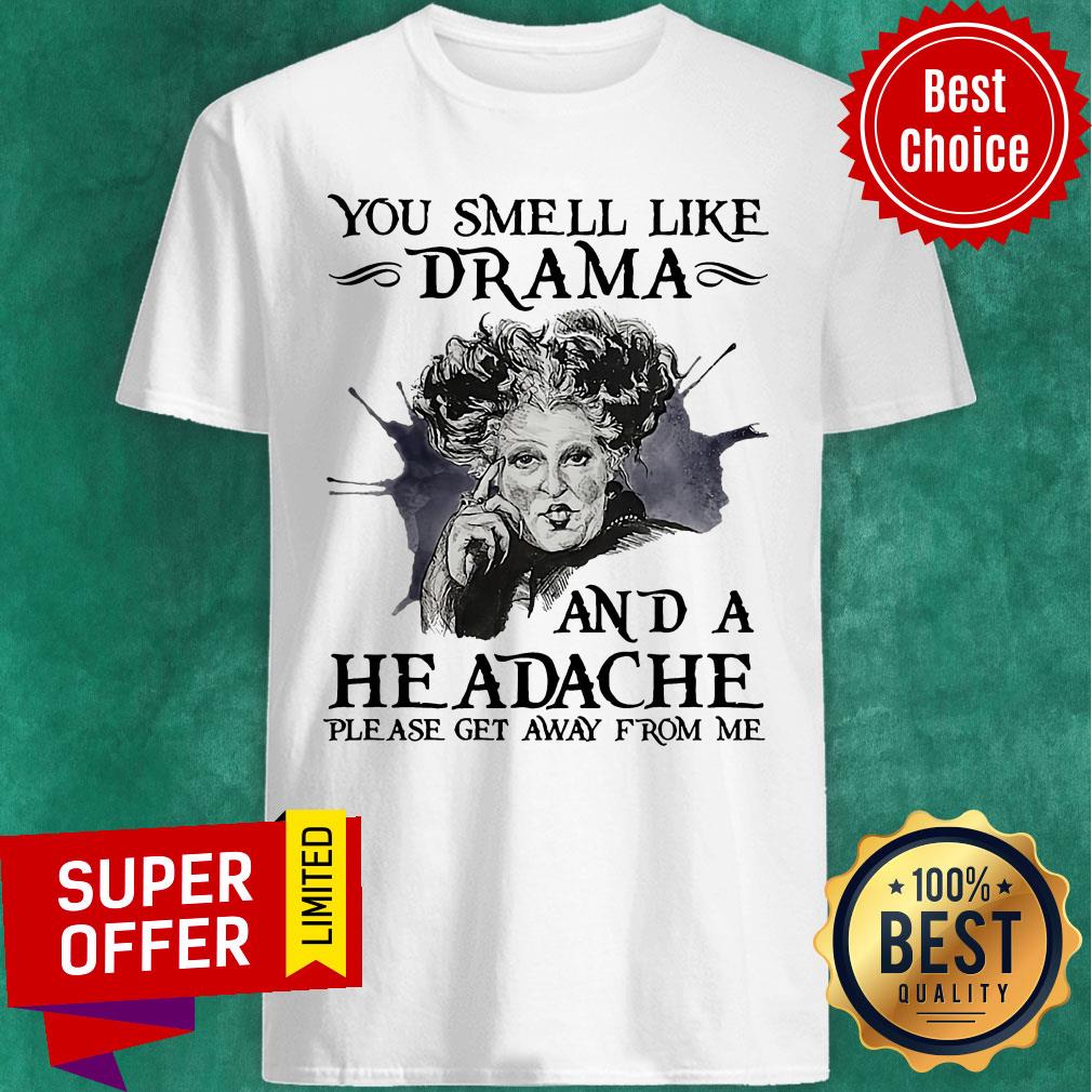You Smell Like Drama And A Headache Please Get Away From Me Shirt
