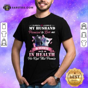Cat Love My Husband Promised To Love Me In Sickness And In Health He Kept That Promise Shirt