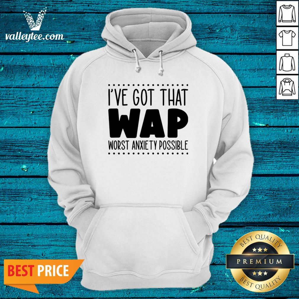 I’ve Got That Wap Worst Anxiety Possible Shirt - Image 2