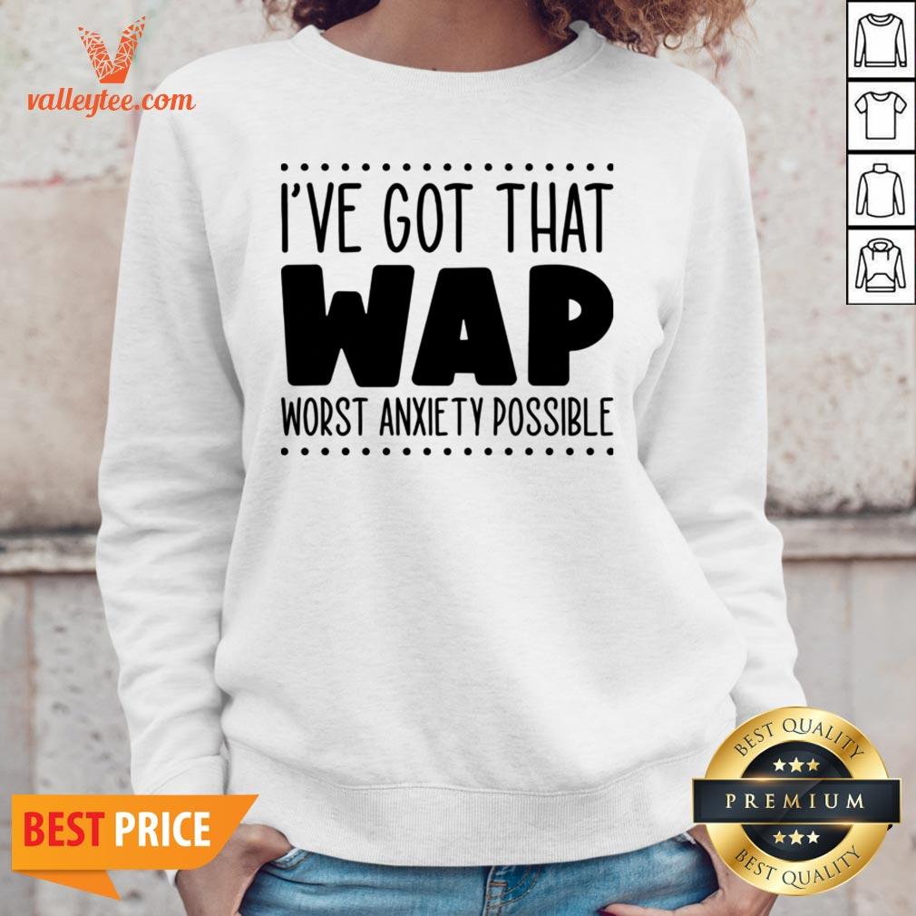 I’ve Got That Wap Worst Anxiety Possible Shirt - Image 5