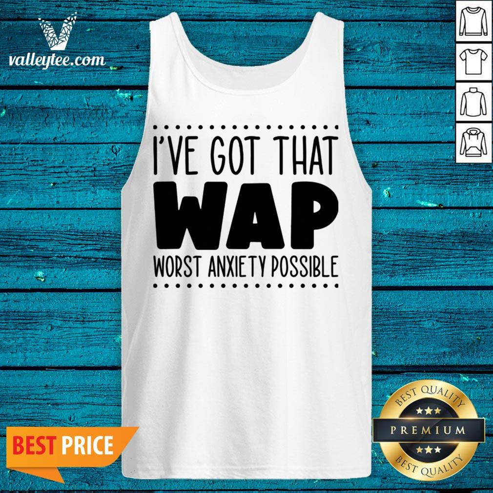 I’ve Got That Wap Worst Anxiety Possible Shirt - Image 4