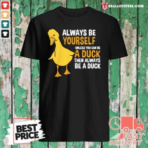 Nice Always Be Yourself Unless You Can Be A Duck For Duck Lover Shirt