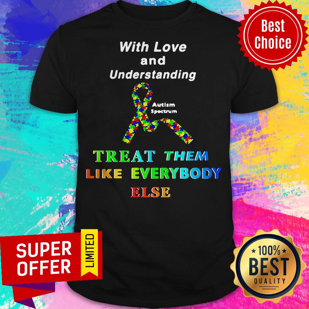 With Love And Understanding Treat Them Like Everybody Else Shirt